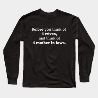4 Wives Means 4 Mother in Laws. Long Sleeve T-Shirt